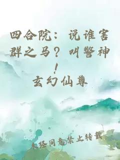四合院：说谁害群之马？叫警神！